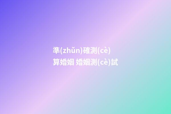 準(zhǔn)確測(cè)算婚姻 婚姻測(cè)試-第1張-觀點(diǎn)-玄機(jī)派